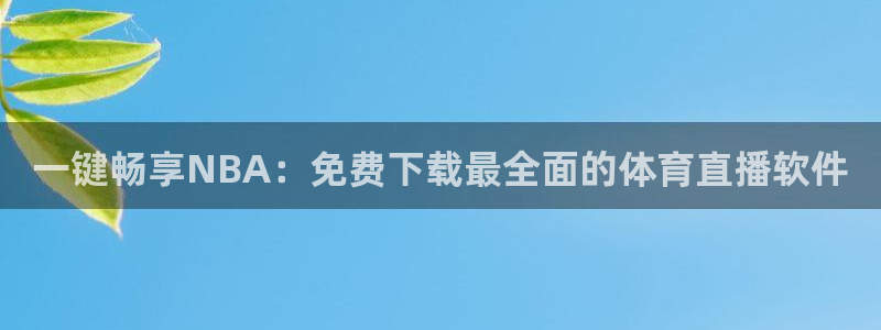 袋鼠体育免费直播观看：一键畅享NBA：免费下载最全面的体育直播软件