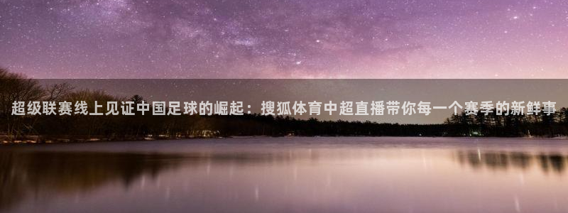 袋鼠体育直播nba：超级联赛线上见证中国足球的崛起：搜狐体育中超直播带你每一个赛季的新鲜事
