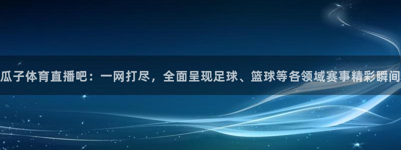 袋鼠直播体育发布v14版本.一键得好礼.org：瓜子体育直播吧：一网打尽，全面呈现足球、篮球等各领域赛事精彩瞬间