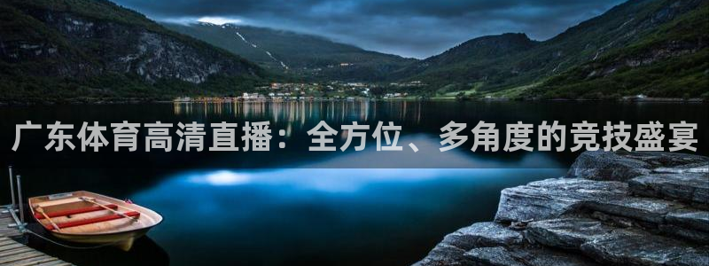 袋鼠直播jrs：广东体育高清直播：全方位、多角度的竞技盛宴
